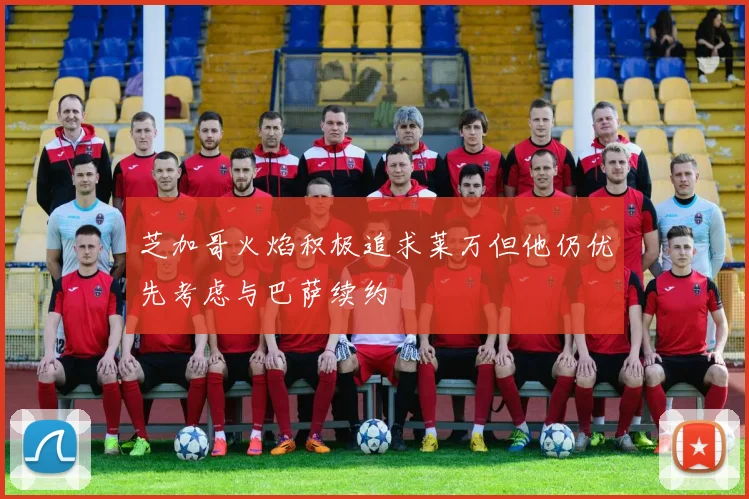 芝加哥火焰积极追求莱万但他仍优先考虑与巴萨续约