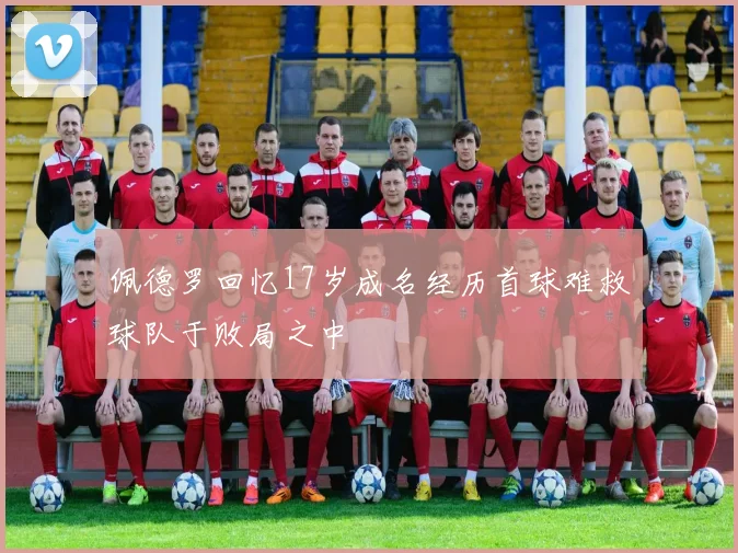 佩德罗回忆17岁成名经历首球难救球队于败局之中