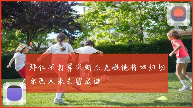 拜仁不打算买断杰克逊他将回归切尔西未来去留成谜