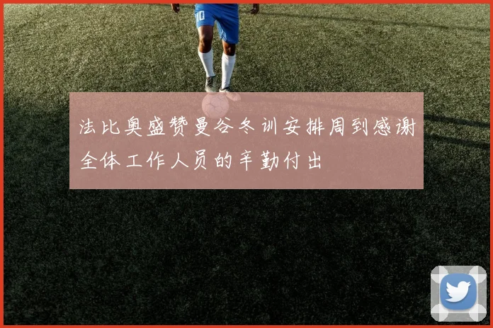 法比奥盛赞曼谷冬训安排周到感谢全体工作人员的辛勤付出
