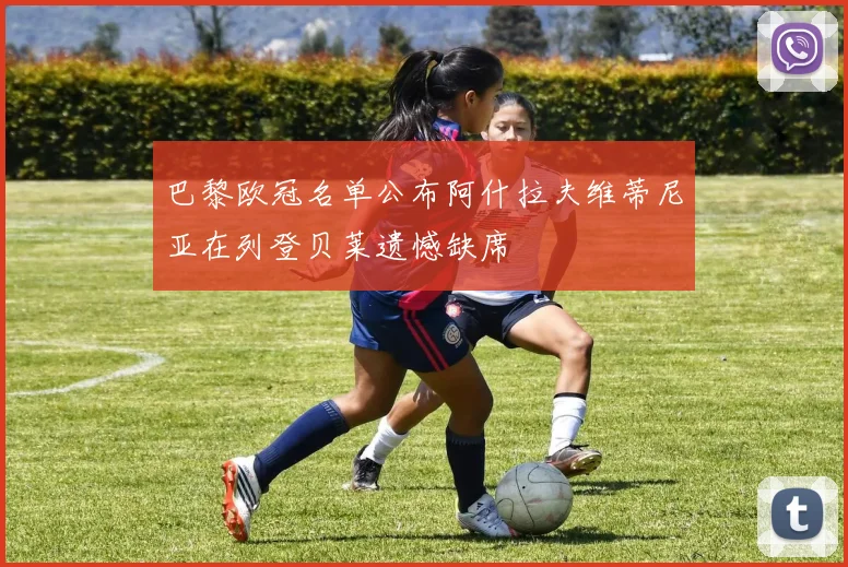 巴黎欧冠名单公布阿什拉夫维蒂尼亚在列登贝莱遗憾缺席