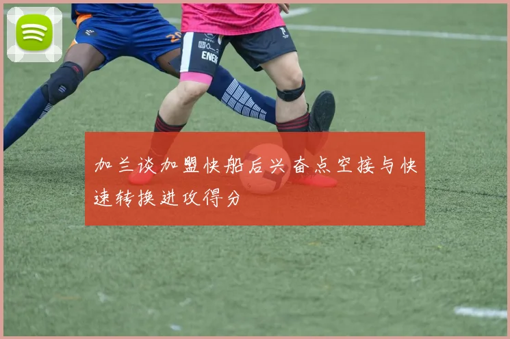 加兰谈加盟快船后兴奋点空接与快速转换进攻得分