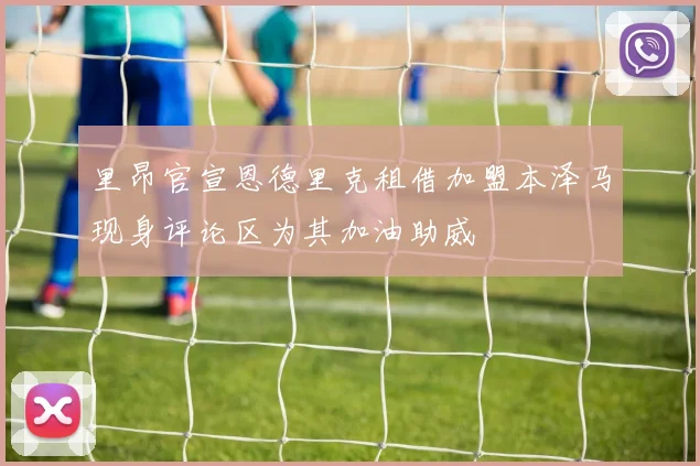 里昂官宣恩德里克租借加盟本泽马现身评论区为其加油助威