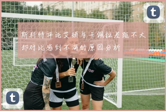斯科特评论艾顿与卡佩拉差距不大却对比感到不满的原因分析