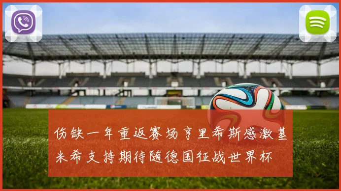 伤缺一年重返赛场亨里希斯感激基米希支持期待随德国征战世界杯