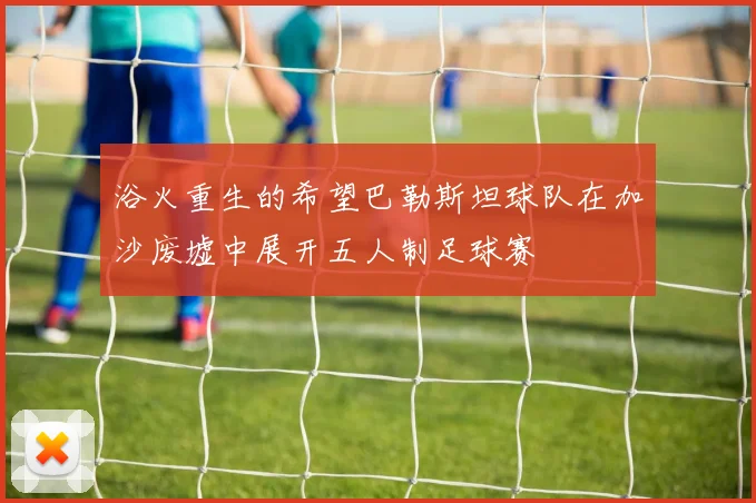 浴火重生的希望巴勒斯坦球队在加沙废墟中展开五人制足球赛