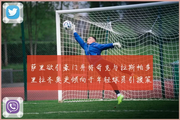 萨里欲引豪门弃将奇克与拉斯帕多里拉齐奥更倾向于年轻球员引援策略