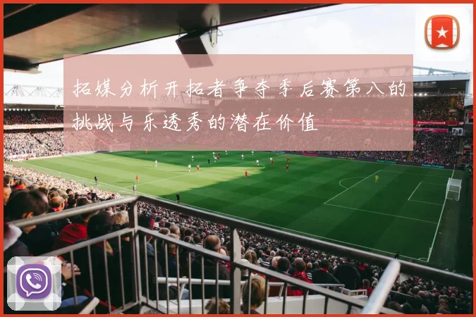 拓媒分析开拓者争夺季后赛第八的挑战与乐透秀的潜在价值