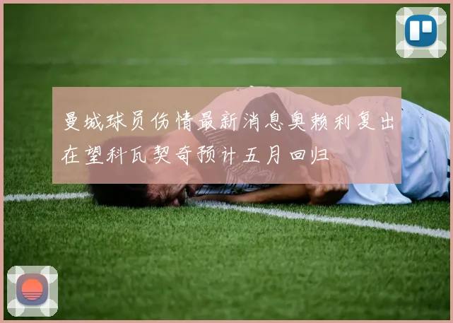 曼城球员伤情最新消息奥赖利复出在望科瓦契奇预计五月回归
